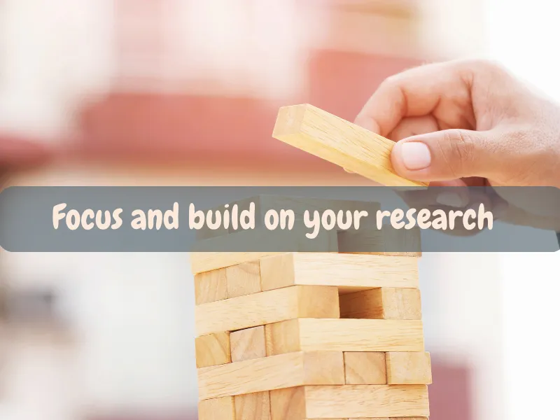 Focus and build on your Research